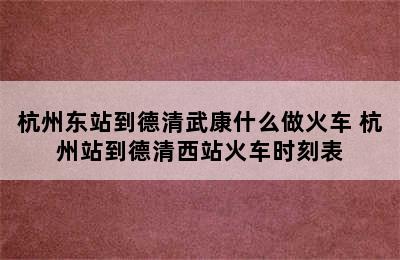 杭州东站到德清武康什么做火车 杭州站到德清西站火车时刻表